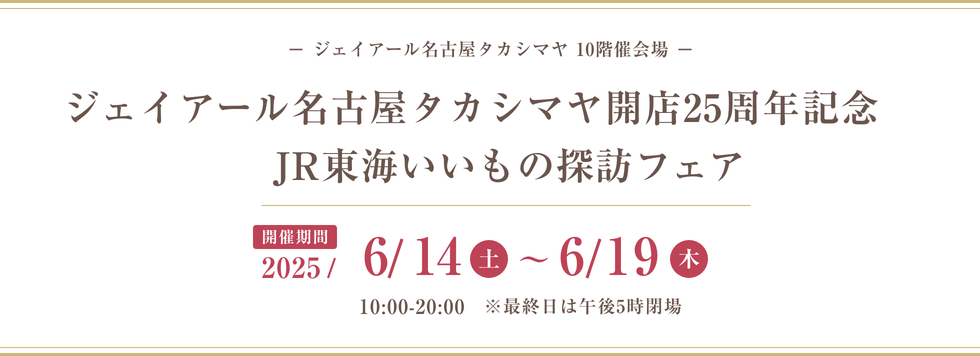 ジェイアール名古屋タカシマヤ 10階催会場 ジェイアール名古屋タカシマヤ開店25周年記念 JR東海いいもの探訪フェア 2025/6/14(土)〜6/19(木)